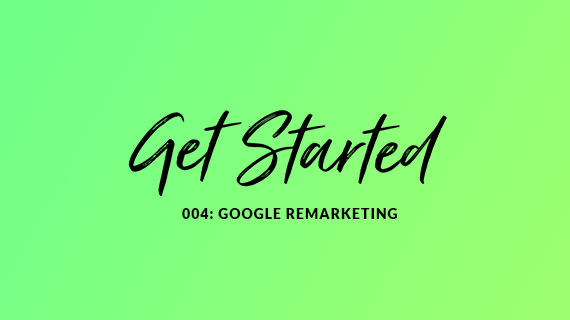 Blog cover image for the getting started series with the title 004: Google Remarketing