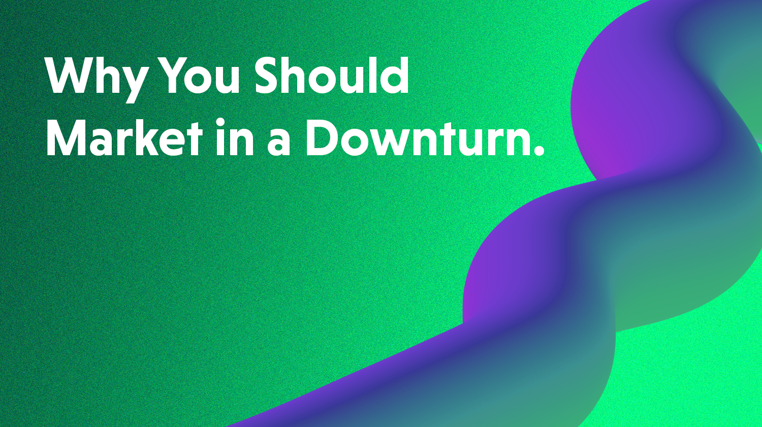 Why You Should Market During a Downturn