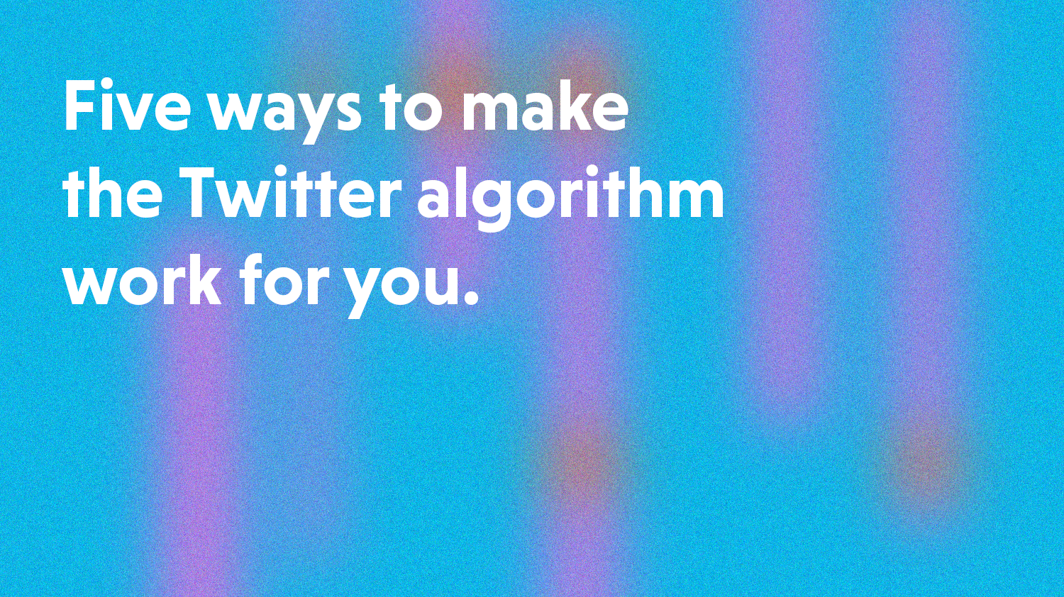 Five ways to make the 2020 Twitter algorithm work for you