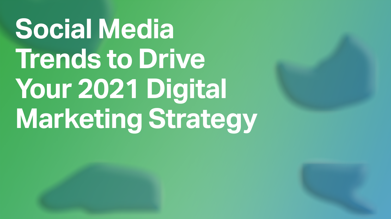 Social Media Trends to Drive Your 2021 Digital Marketing Strategy