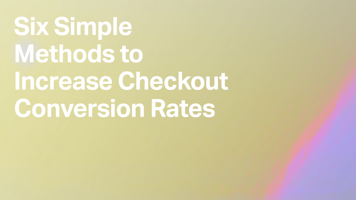 Six Simple Methods to Increase Checkout Conversion Rates