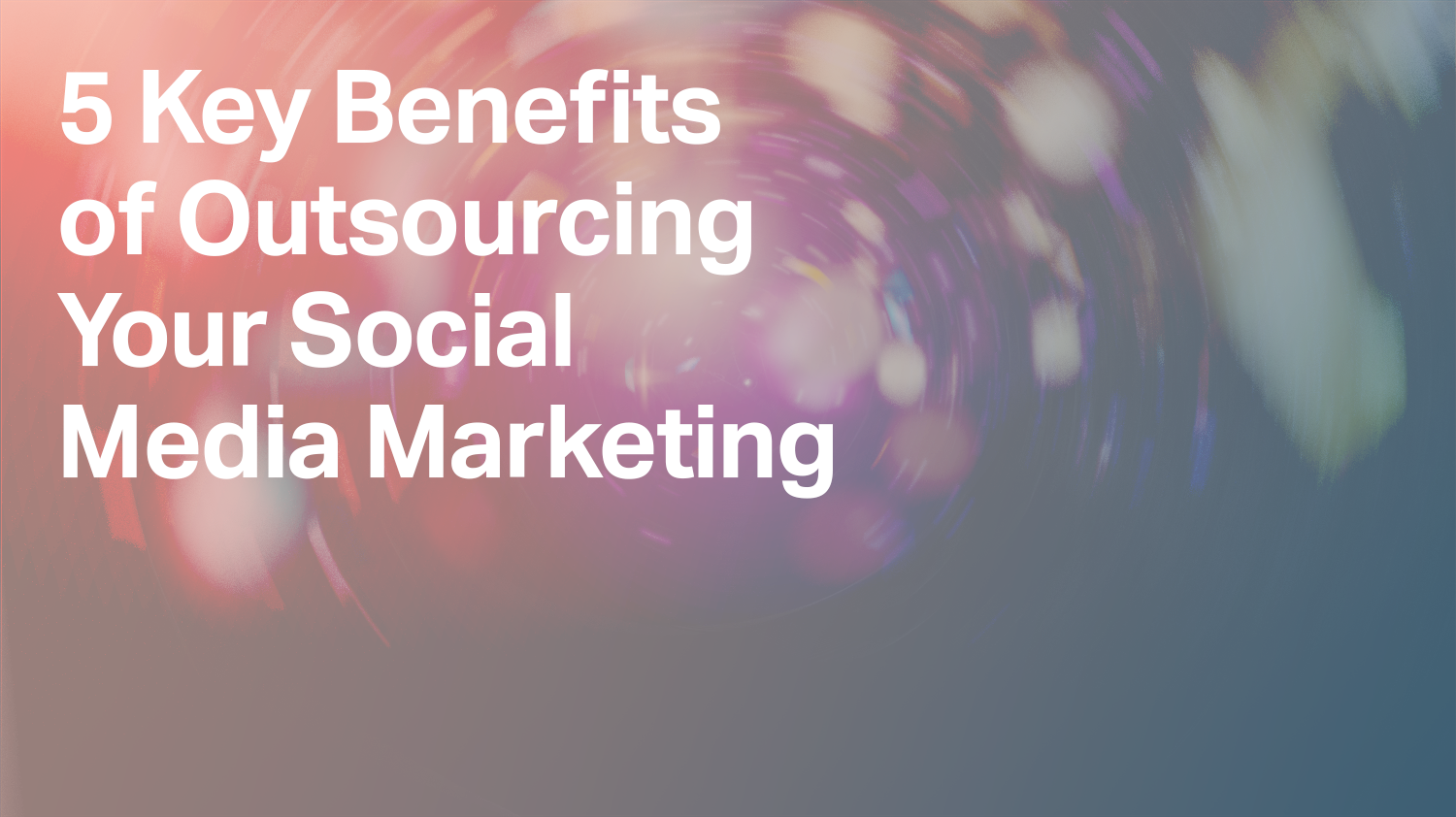 5 Key Benefits of Outsourcing Your Social Media Marketing